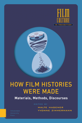 How Film Histories Were Made: Materials, Methods, Discourses - Hagener, Malte (Editor), and Zimmermann, Yvonne (Editor)