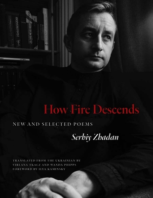 How Fire Descends: New and Selected Poems - Zhadan, Serhiy, and Tkacz, Virlana (Translated by), and Phipps, Wanda (Translated by)