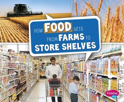 How Food Gets from Farms to Store Shelves - Shores, Erika L