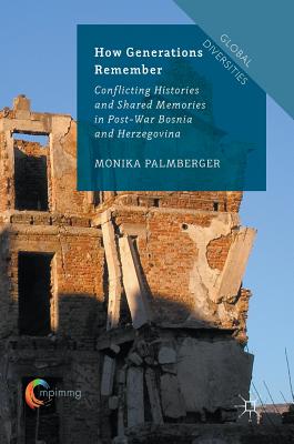 How Generations Remember: Conflicting Histories and Shared Memories in Post-War Bosnia and Herzegovina - Palmberger, Monika