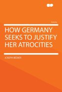 How Germany Seeks to Justify Her Atrocities