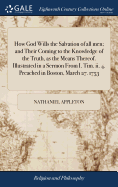 How God Wills the Salvation of all men; and Their Coming to the Knowledge of the Truth, as the Means Thereof. Illustrated in a Sermon From I. Tim. ii. 4. Preached in Boston, March 27. 1753