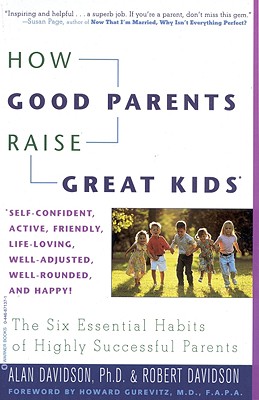 How Good Parents Raise Great Kids: The Six Essential Habits of Highly Successful Parents - Davidson, Alan, and Davidson, Robert