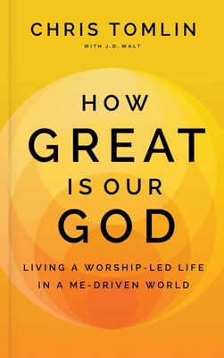 How Great Is Our God: Living a Worship-Led Life in a Me-Driven World - Tomlin, Chris, and Walt, J D, and Lucado, Max (Foreword by)