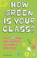 How Green Is Your Class?: Over 50 Ways Your Students Can Make a Difference