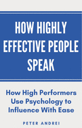 How Highly Effective People Speak: How High Performers Use Psychology to Influence With Ease