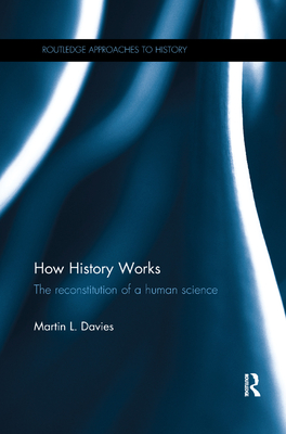 How History Works: The Reconstitution of a Human Science - Davies, Martin