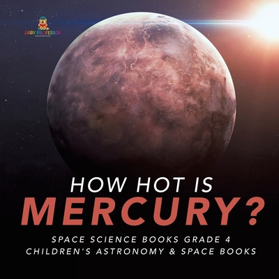 How Hot is Mercury? Space Science Books Grade 4 Children's Astronomy & Space Books - Baby Professor