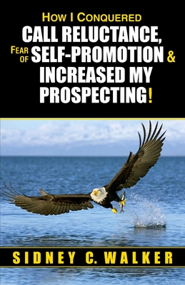 How I Conquered Call Reluctance, Fear of Self-Promotion & Increased My Prospecting! - Walker, Sidney C