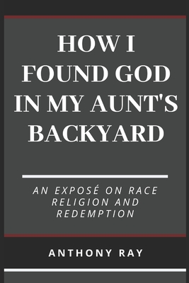 How I Found God In My Aunt's Backyard - Ray, Anthony