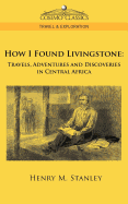How I Found Livingstone: Travels, Adventures, and Discoveries in Central Africa, Including Four Months' Residence with Dr. Livingstone