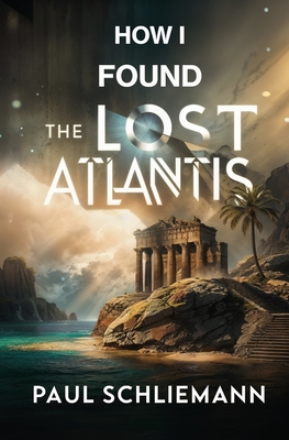 How I Found the Lost Atlantis - Schliemann, Paul