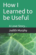 How I Learned to be Useful: A Love Story...