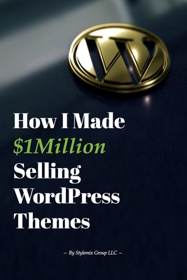 How I Made $1million Selling WordPress Themes: A Practical Guide to Sell WordPress Themes on ThemeForest - Ligay, Igor, and LLC, Stylemix Group