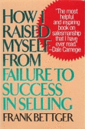 How I Raised Myself from Failure to Success in Selling - Bettger, Frank