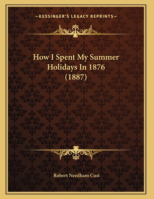 How I Spent My Summer Holidays in 1876 (1887) - Cust, Robert Needham