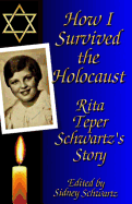 How I Survived the Holocaust: Rita Teper Schwartz's Story - Schwartz, Rita, and Schwartz, Sidney