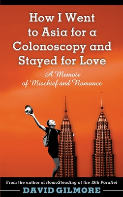How I Went to Asia for a Colonoscopy and Stayed for Love: A Memoir of Mischief and Romance - Gilmore, David, Edd