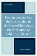 How Important Was the Destruction of the Second Temple in the Formation of Rabbinic Judaism?