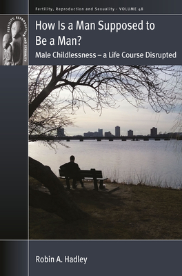 How Is a Man Supposed to Be a Man?: Male Childlessness - A Life Course Disrupted - Hadley, Robin A