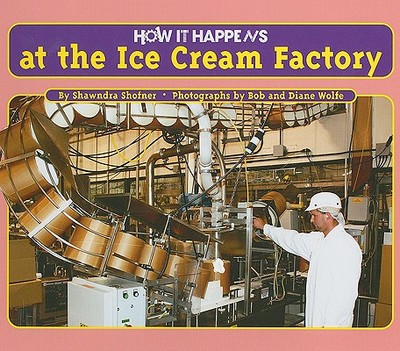 How It Happens at the Ice Cream Factory - Shofner, Shawndra, and Wolfe, Bob (Photographer), and Wolfe, Diane (Photographer)