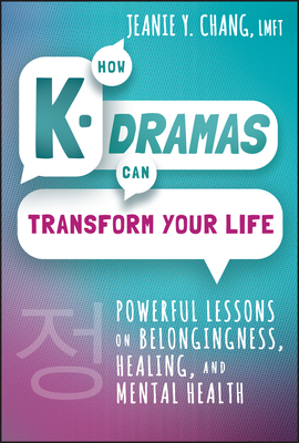 How K-Dramas Can Transform Your Life: Powerful Lessons on Belongingness, Healing, and Mental Health - Chang, Jeanie Y