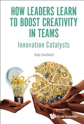 How Leaders Learn to Boost Creativity in Teams: Innovation Catalysts - Sheffield, Rob