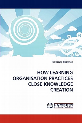 How Learning Organisation Practices Close Knowledge Creation - Blackman, Deborah