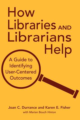 How Libraries and Librarians Help: A Guide to Identifying User-Centered Outcomes - Durrance, Joan C, and Fisher, Karen E, and Hinton, Marian Bouch