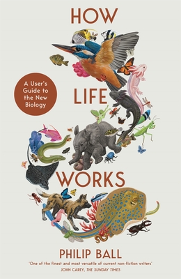 How Life Works: A User's Guide to the New Biology - Ball, Philip