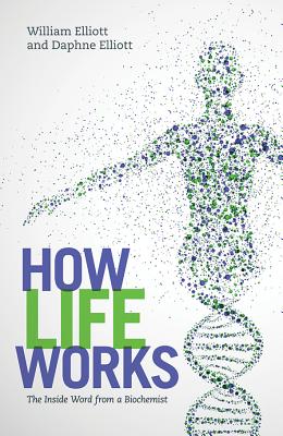 How Life Works: The Inside Word from a Biochemist - Elliott, Daphne, and Elliott, William