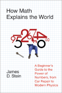 How Math Explains the World: A Guide to the Power of Numbers, from Car Repair to Modern Physics - Stein, James D