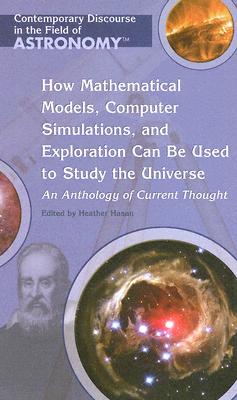 How Mathematical Models, Computer Simulations, and Exploration Can Be Used to Study the Universe: An Anthology of Current Thought - Hasan, Heather (Editor)