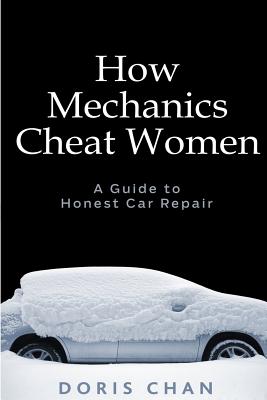 How Mechanics Cheat Women: A Guide to Honest Car Repair - Chan, Doris
