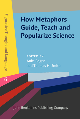 How Metaphors Guide, Teach and Popularize Science - Beger, Anke (Editor), and Smith, Thomas H (Editor)