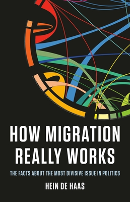 How Migration Really Works: The Facts about the Most Divisive Issue in Politics - de Haas, Hein