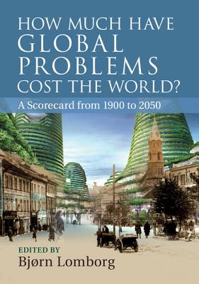 How Much Have Global Problems Cost the World?: A Scorecard from 1900 to 2050 - Lomborg, Bjrn (Editor)