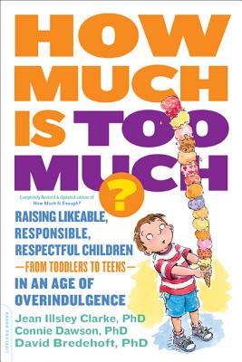 How Much Is Too Much? [Previously Published as How Much Is Enough?]: Raising Likeable, Responsible, Respectful Children -- From Toddlers to Teens -- In an Age of Overindulgence - Clarke, Jean Illsley, PH D, and Dawson, Connie, PH D, and Bredehoft, David, PH D