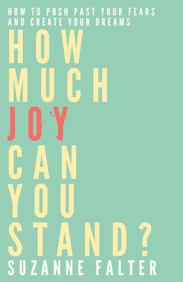 How Much Joy Can You Stand?: How to Push Past Your Fears and Create Your Dreams - Falter, Suzanne