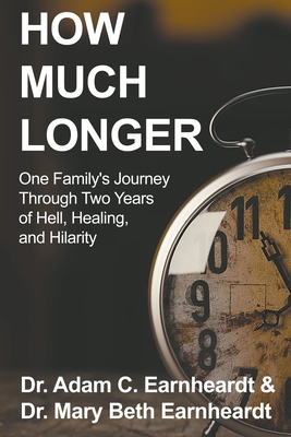 How Much Longer: One Family's Journey Through Two Years of Hell, Healing, and Hilarity - Earnheardt, Adam, and Earnheardt, Mary Beth