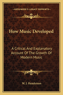 How Music Developed: A Critical And Explanatory Account Of The Growth Of Modern Music