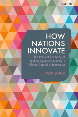 How Nations Innovate: The Political Economy of Technological Innovation in Affluent Capitalist Economies - Huo, Jingjing