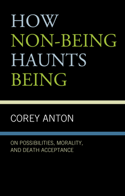 How Non-being Haunts Being: On Possibilities, Morality, and Death Acceptance - Anton, Corey