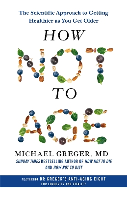 How Not to Age: The Scientific Approach to Getting Healthier as You Get Older - Greger, Michael