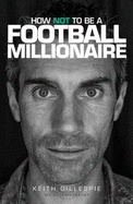 How Not to be a Football Millionaire Keith Gillespie My Autobiography