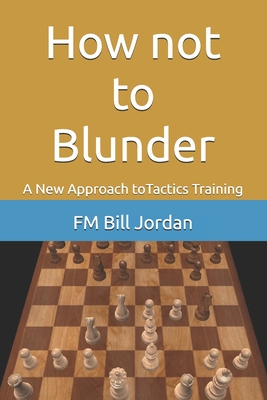 How not to Blunder: A New Approach to Tactics Training - Jordan, Fm Bill