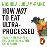 How Not to Eat Ultra-Processed: Your 4-week plan for life-changing healthier eating habits