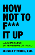 How Not to F*** It Up: Legal Basics for Entrepreneurs on the Go