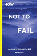 How Not to Fail: 10 essential lessons from bringing  100 startups to market over 20 years