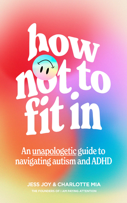 How Not to Fit In: An Unapologetic Guide to Navigating Autism and ADHD - Joy, Jess, and Mia, Charlotte